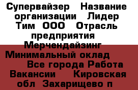 Супервайзер › Название организации ­ Лидер Тим, ООО › Отрасль предприятия ­ Мерчендайзинг › Минимальный оклад ­ 35 000 - Все города Работа » Вакансии   . Кировская обл.,Захарищево п.